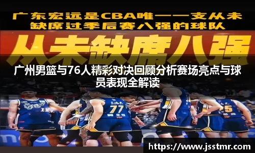 广州男篮与76人精彩对决回顾分析赛场亮点与球员表现全解读