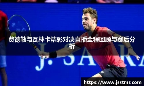 费德勒与瓦林卡精彩对决直播全程回顾与赛后分析