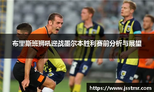 布里斯班狮吼迎战墨尔本胜利赛前分析与展望