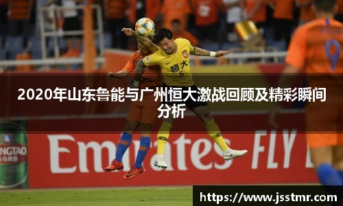2020年山东鲁能与广州恒大激战回顾及精彩瞬间分析